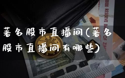 著名股市直播间(著名股市直播间有哪些)_https://www.dcjwmf.com_大商所_第1张