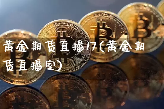 黄金期货直播17(黄金期货直播室)_https://www.dcjwmf.com_上期所_第1张