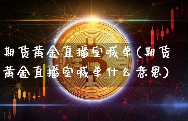 期货黄金直播室喊单(期货黄金直播室喊单什么意思)_https://www.dcjwmf.com_中金所_第1张