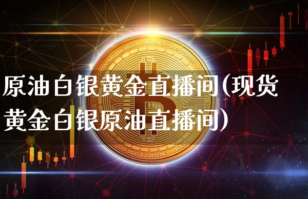 原油白银黄金直播间(现货黄金白银原油直播间)_https://www.dcjwmf.com_上期能源_第1张
