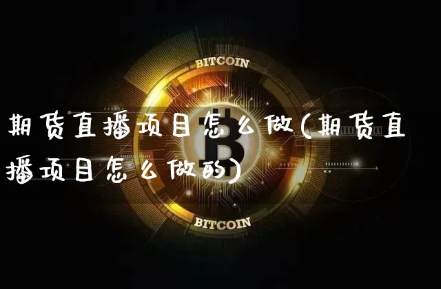 期货直播项目怎么做(期货直播项目怎么做的)_https://www.dcjwmf.com_上期能源_第1张