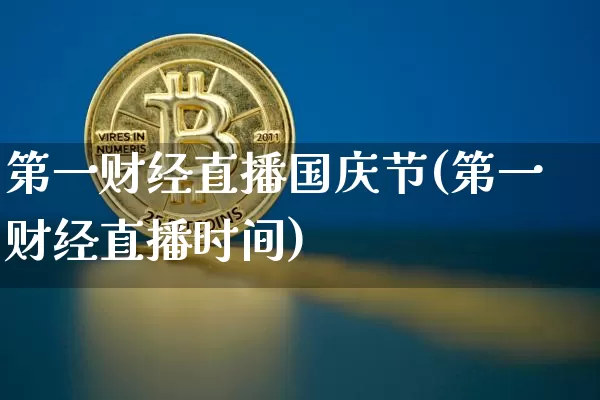 第一财经直播国庆节(第一财经直播时间)_https://www.dcjwmf.com_上期能源_第1张