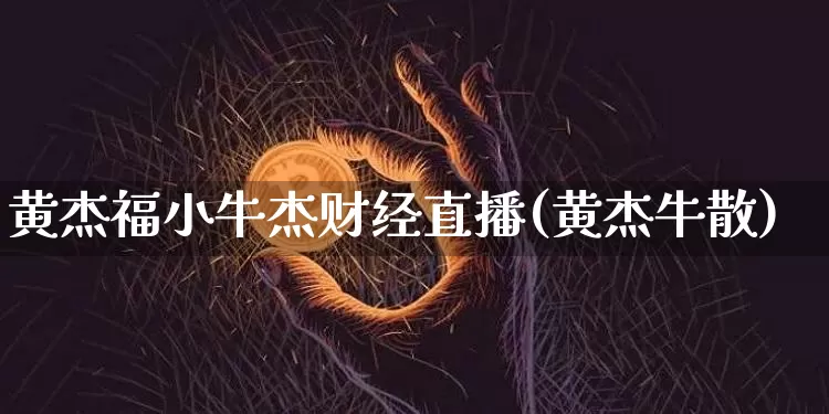 黄杰福小牛杰财经直播(黄杰牛散)_https://www.dcjwmf.com_广期所_第1张