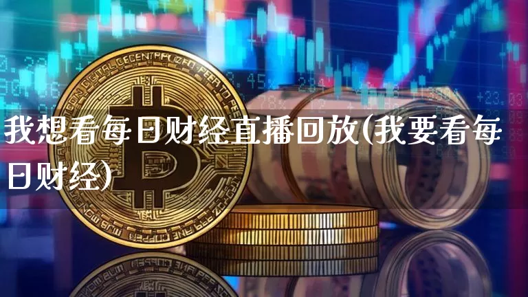 我想看每日财经直播回放(我要看每日财经)_https://www.dcjwmf.com_上期所_第1张