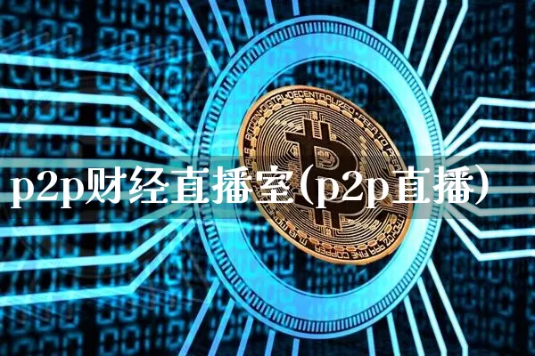 p2p财经直播室(p2p直播)_https://www.dcjwmf.com_中金所_第1张
