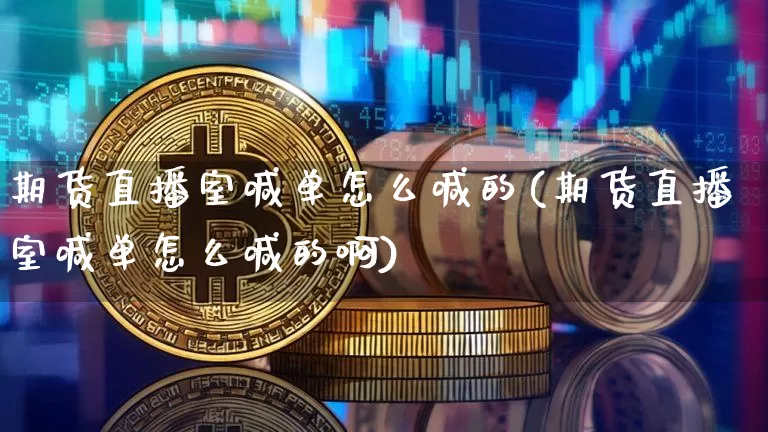 期货直播室喊单怎么喊的(期货直播室喊单怎么喊的啊)_https://www.dcjwmf.com_中金所_第1张