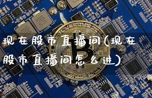 现在股市直播间(现在股市直播间怎么进)_https://www.dcjwmf.com_广期所_第1张