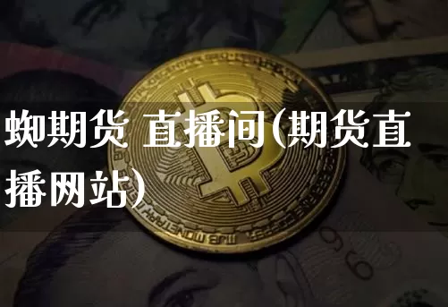 蜘期货 直播间(期货直播网站)_https://www.dcjwmf.com_上期能源_第1张