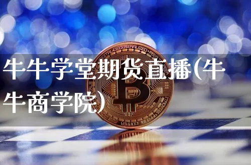 牛牛学堂期货直播(牛牛商学院)_https://www.dcjwmf.com_广期所_第1张
