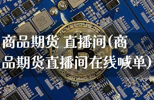 商品期货 直播间(商品期货直播间在线喊单)_https://www.dcjwmf.com_中金所_第1张