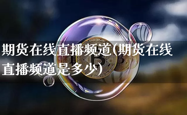 期货在线直播频道(期货在线直播频道是多少)_https://www.dcjwmf.com_广期所_第1张