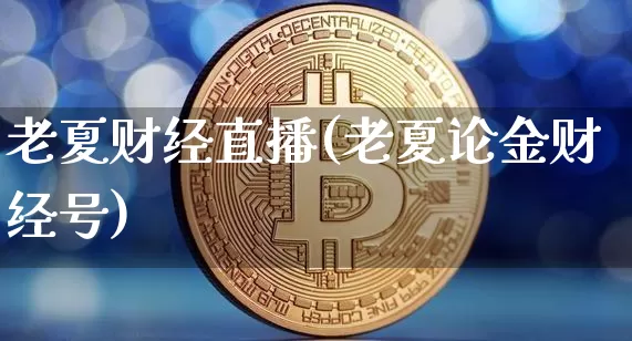 老夏财经直播(老夏论金财经号)_https://www.dcjwmf.com_上期所_第1张
