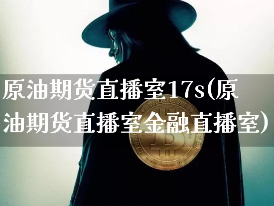 原油期货直播室17s(原油期货直播室金融直播室)_https://www.dcjwmf.com_上期所_第1张