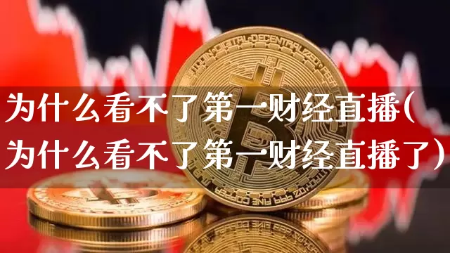 为什么看不了第一财经直播(为什么看不了第一财经直播了)_https://www.dcjwmf.com_郑商所_第1张