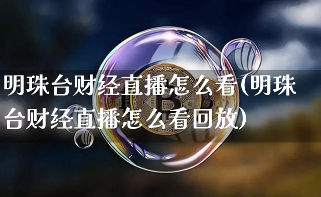 明珠台财经直播怎么看(明珠台财经直播怎么看回放)_https://www.dcjwmf.com_上期所_第1张
