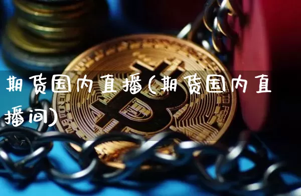 期货国内直播(期货国内直播间)_https://www.dcjwmf.com_大商所_第1张