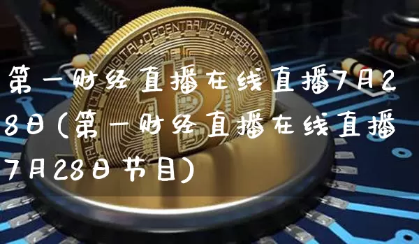 第一财经直播在线直播7月28日(第一财经直播在线直播7月28日节目)_https://www.dcjwmf.com_郑商所_第1张
