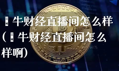 钜牛财经直播间怎么样(钜牛财经直播间怎么样啊)_https://www.dcjwmf.com_上期所_第1张