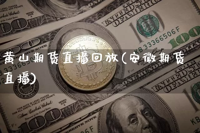 黄山期货直播回放(安徽期货直播)_https://www.dcjwmf.com_广期所_第1张