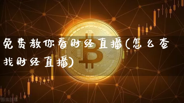 免费教你看财经直播(怎么查找财经直播)_https://www.dcjwmf.com_上期所_第1张