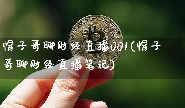 帽子哥聊财经直播001(帽子哥聊财经直播笔记)_https://www.dcjwmf.com_上期所_第1张
