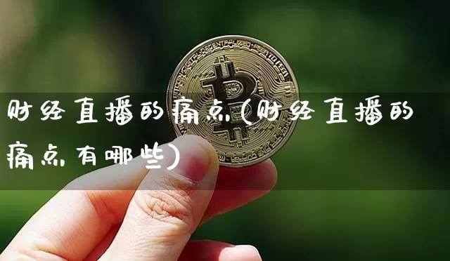 财经直播的痛点(财经直播的痛点有哪些)_https://www.dcjwmf.com_上期能源_第1张