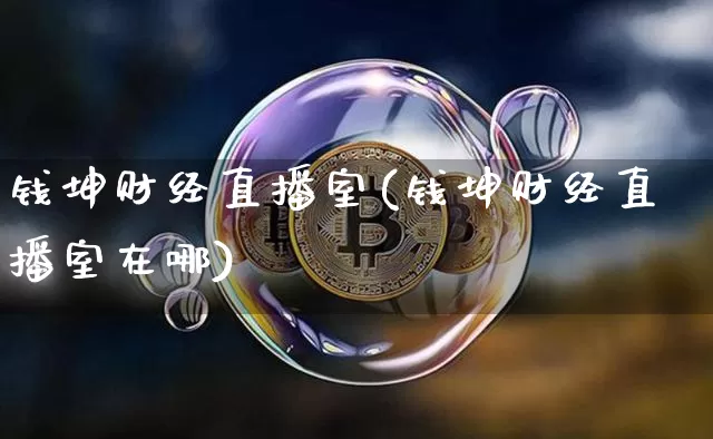 钱坤财经直播室(钱坤财经直播室在哪)_https://www.dcjwmf.com_上期所_第1张