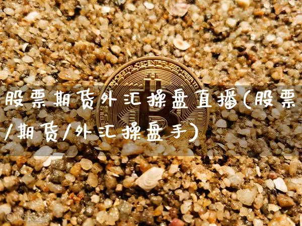 股票期货外汇操盘直播(股票/期货/外汇操盘手)_https://www.dcjwmf.com_大商所_第1张