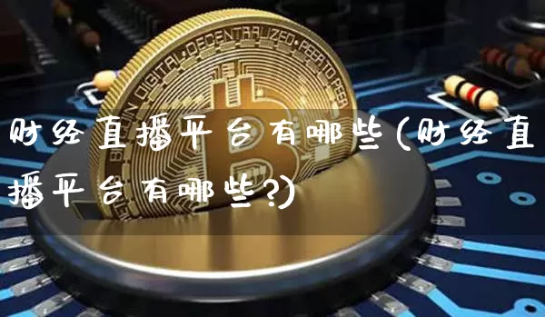 财经直播平台有哪些(财经直播平台有哪些?)_https://www.dcjwmf.com_上期所_第1张