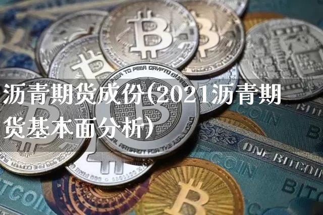 沥青期货成份(2021沥青期货基本面分析)_https://www.dcjwmf.com_郑商所_第1张