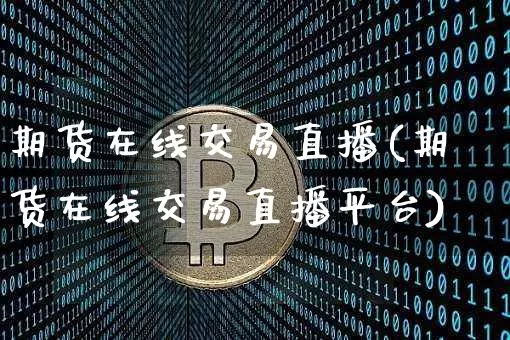 期货在线交易直播(期货在线交易直播平台)_https://www.dcjwmf.com_郑商所_第1张