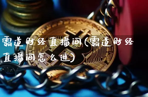 霸道财经直播间(霸道财经直播间怎么进)_https://www.dcjwmf.com_上期所_第1张