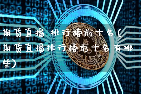 期货直播 排行榜前十名(期货直播排行榜前十名有哪些)_https://www.dcjwmf.com_广期所_第1张