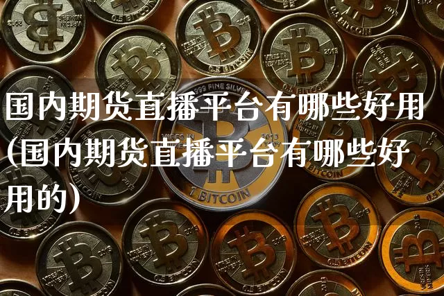 国内期货直播平台有哪些好用(国内期货直播平台有哪些好用的)_https://www.dcjwmf.com_中金所_第1张