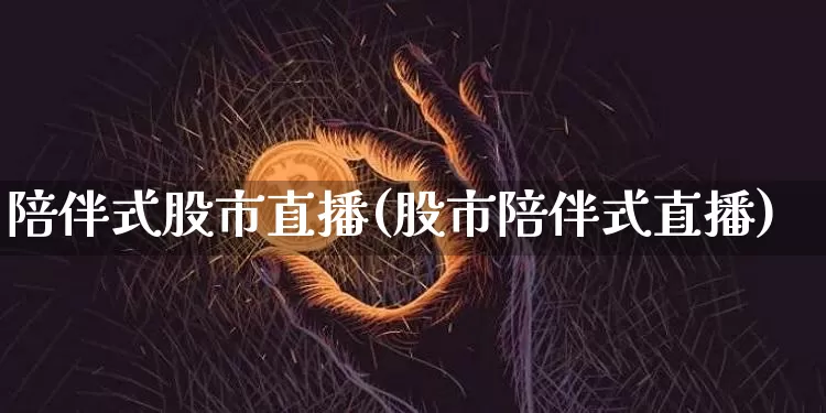 陪伴式股市直播(股市陪伴式直播)_https://www.dcjwmf.com_广期所_第1张