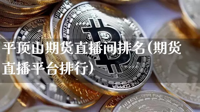 平顶山期货直播间排名(期货直播平台排行)_https://www.dcjwmf.com_中金所_第1张