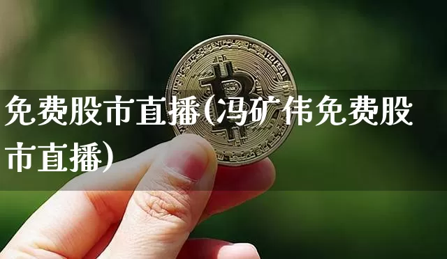 免费股市直播(冯矿伟免费股市直播)_https://www.dcjwmf.com_上期所_第1张