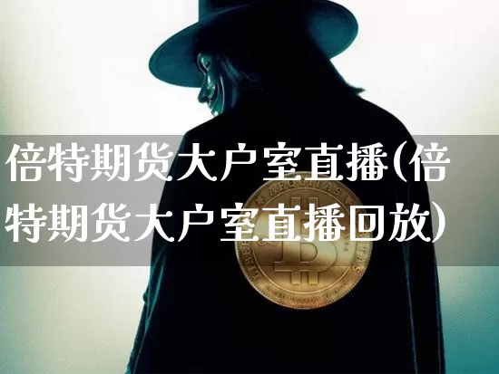 倍特期货大户室直播(倍特期货大户室直播回放)_https://www.dcjwmf.com_大商所_第1张
