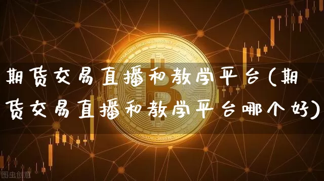 期货交易直播和教学平台(期货交易直播和教学平台哪个好)_https://www.dcjwmf.com_中金所_第1张