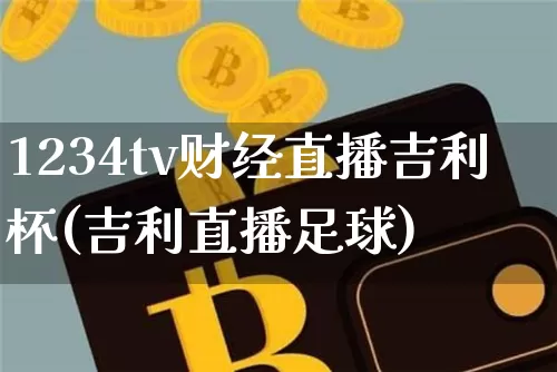 1234tv财经直播吉利杯(吉利直播足球)_https://www.dcjwmf.com_上期所_第1张
