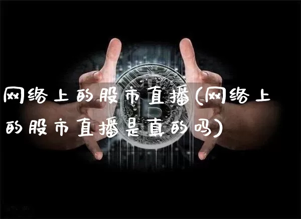 网络上的股市直播(网络上的股市直播是真的吗)_https://www.dcjwmf.com_广期所_第1张