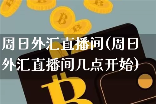 周日外汇直播间(周日外汇直播间几点开始)_https://www.dcjwmf.com_上期所_第1张
