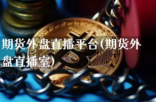 期货外盘直播平台(期货外盘直播室)_https://www.dcjwmf.com_中金所_第1张
