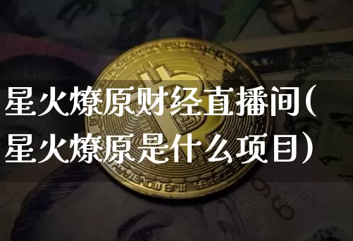 星火燎原财经直播间(星火燎原是什么项目)_https://www.dcjwmf.com_上期所_第1张