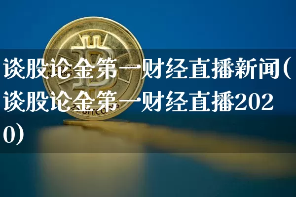 谈股论金第一财经直播新闻(谈股论金第一财经直播2020)_https://www.dcjwmf.com_中金所_第1张