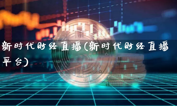 新时代财经直播(新时代财经直播平台)_https://www.dcjwmf.com_上期所_第1张