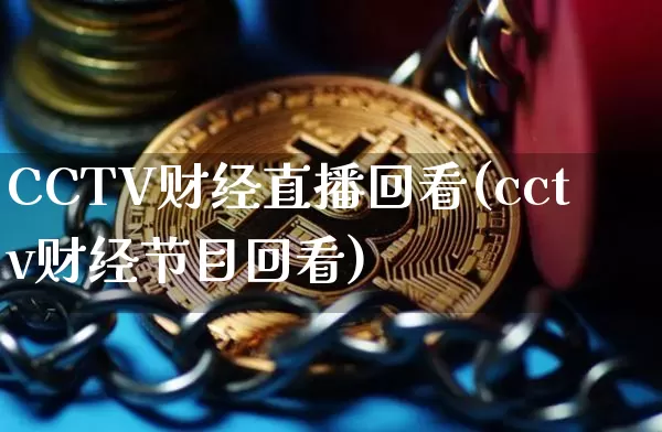 CCTV财经直播回看(cctv财经节目回看)_https://www.dcjwmf.com_上期所_第1张