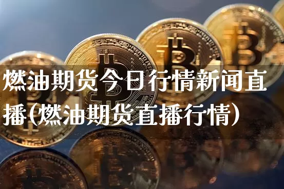 燃油期货今日行情新闻直播(燃油期货直播行情)_https://www.dcjwmf.com_中金所_第1张
