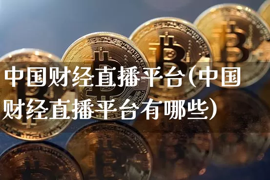 中国财经直播平台(中国财经直播平台有哪些)_https://www.dcjwmf.com_郑商所_第1张
