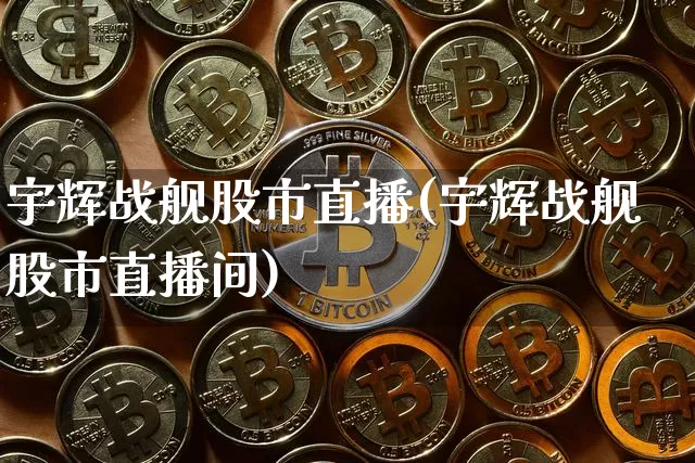宇辉战舰股市直播(宇辉战舰股市直播间)_https://www.dcjwmf.com_大商所_第1张